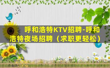 呼和浩特KTV招聘-呼和浩特夜场招聘（求职更轻松）