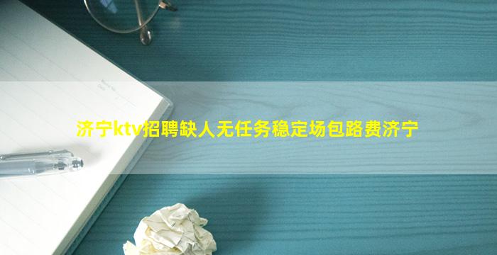 济宁ktv招聘缺人无任务稳定场包路费济宁